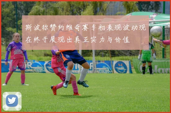 斯波称赞约维奇赛季初表现波动现在终于展现出真正实力与价值