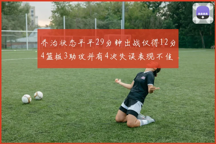 乔治状态平平29分钟出战仅得12分4篮板3助攻并有4次失误表现不佳