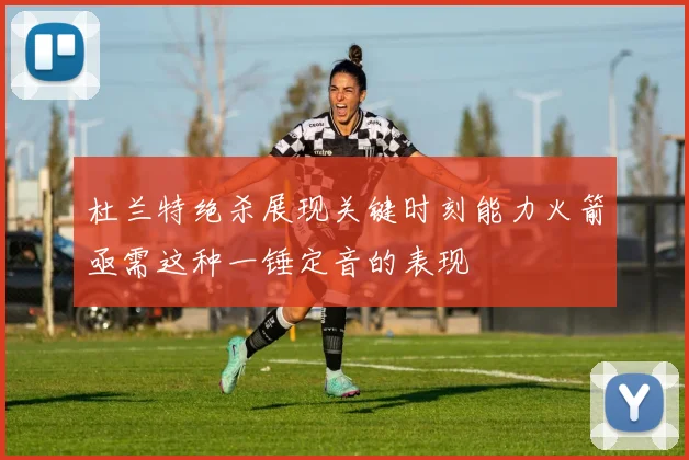 杜兰特绝杀展现关键时刻能力火箭亟需这种一锤定音的表现