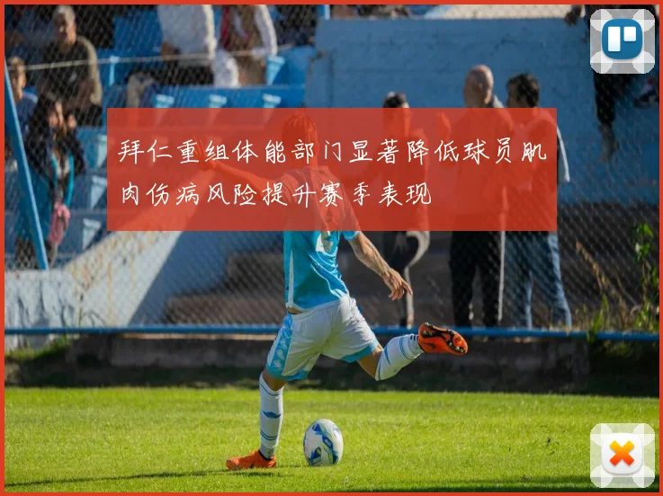 拜仁重组体能部门显著降低球员肌肉伤病风险提升赛季表现