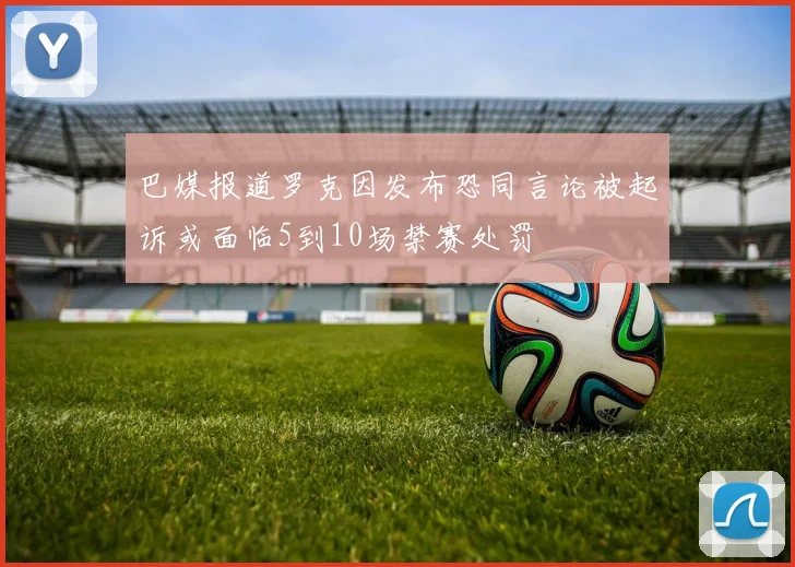 巴媒报道罗克因发布恐同言论被起诉或面临5到10场禁赛处罚