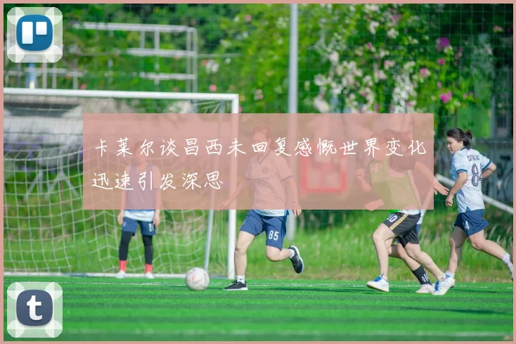 卡莱尔谈昌西未回复感慨世界变化迅速引发深思