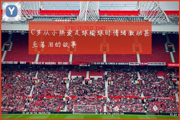 C罗从小热爱足球输球时情绪激动甚至落泪的故事