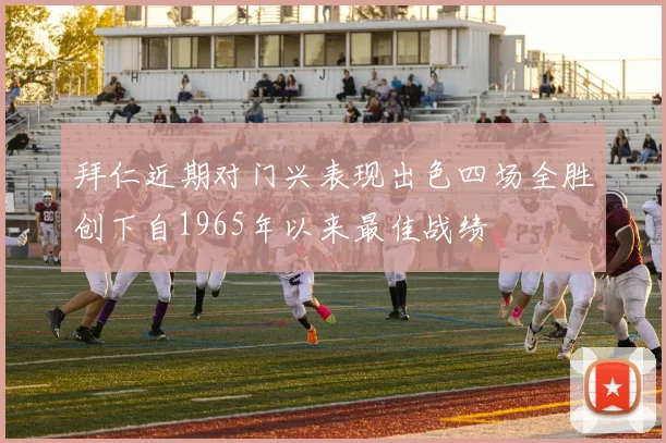 拜仁近期对门兴表现出色四场全胜创下自1965年以来最佳战绩