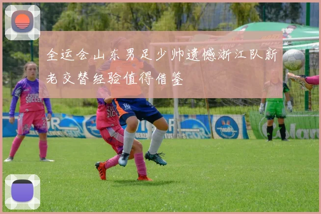 全运会山东男足少帅遗憾浙江队新老交替经验值得借鉴