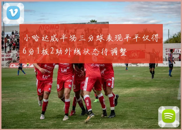 小哈达威半场三分球表现平平仅得6分1板2助外线状态待调整