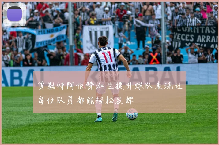 贾勒特阿伦赞加兰提升球队表现让每位队员都能轻松发挥