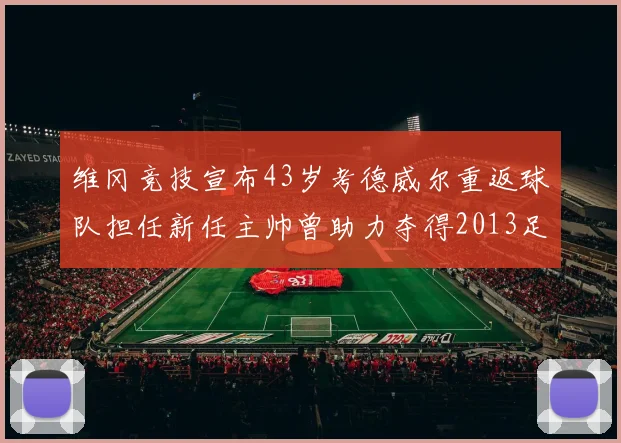 维冈竞技宣布43岁考德威尔重返球队担任新任主帅曾助力夺得2013足总杯