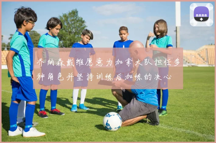 乔纳森戴维愿意为加拿大队担任多种角色并坚持训练后加练的决心