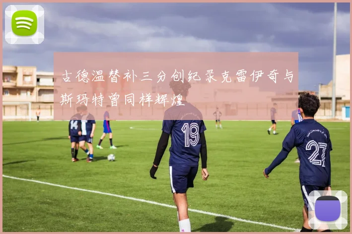 古德温替补三分创纪录克雷伊奇与斯玛特曾同样辉煌