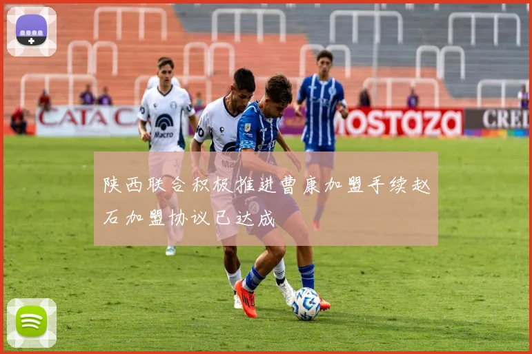 陕西联合积极推进曹康加盟手续赵石加盟协议已达成