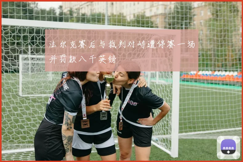 法尔克赛后与裁判对峙遭停赛一场并罚款八千英镑