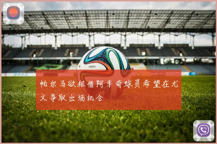 帕尔马欲租借阿季奇球员希望在尤文争取出场机会