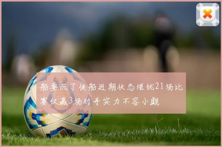 船要沉了快船近期状态堪忧21场比赛仅赢3场对手实力不容小觑