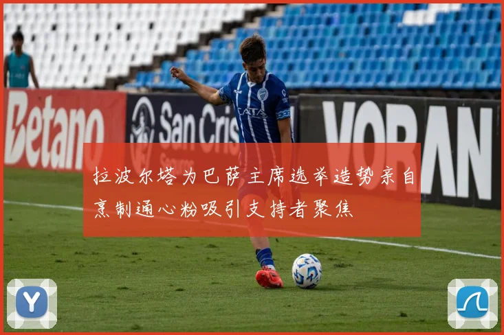 拉波尔塔为巴萨主席选举造势亲自烹制通心粉吸引支持者聚焦