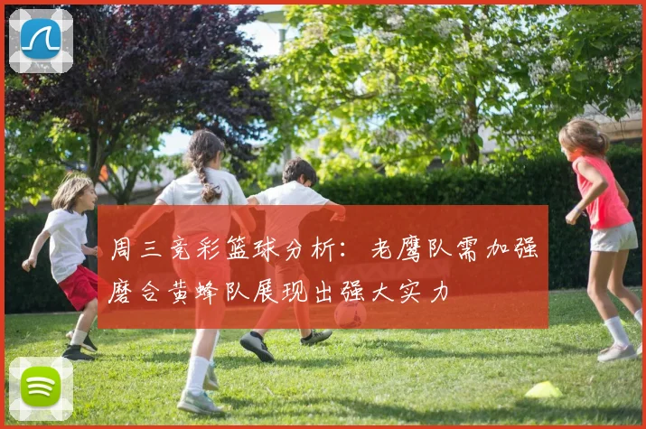 周三竞彩篮球分析：老鹰队需加强磨合黄蜂队展现出强大实力