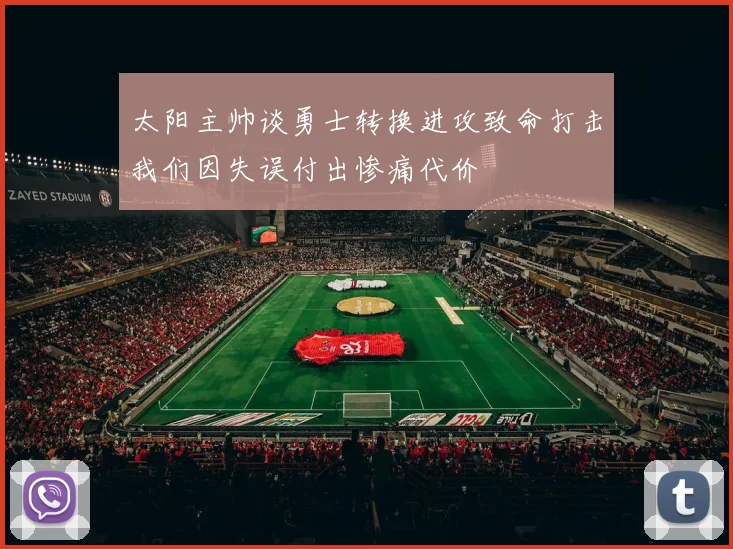 太阳主帅谈勇士转换进攻致命打击我们因失误付出惨痛代价